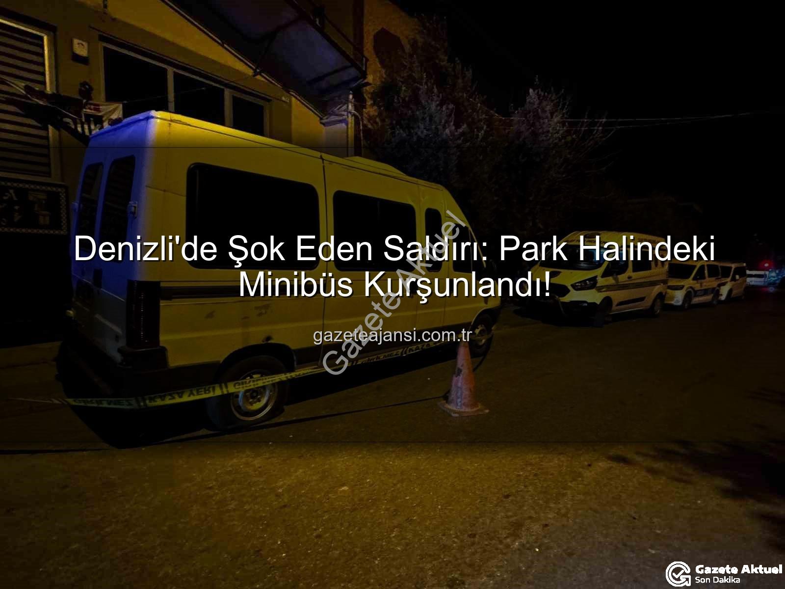 Minibüse silahlı saldırı - Denizli'de Gece Yarısı Paniği: Park Halindeki Minibüse Silahlı Saldırı!