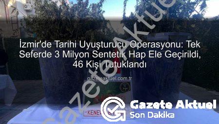 İzmir’de Tarihi Uyuşturucu Operasyonu: Tek Seferde 3 Milyon Sentetik Hap Ele Geçirildi, 46 Kişi Tutuklandı