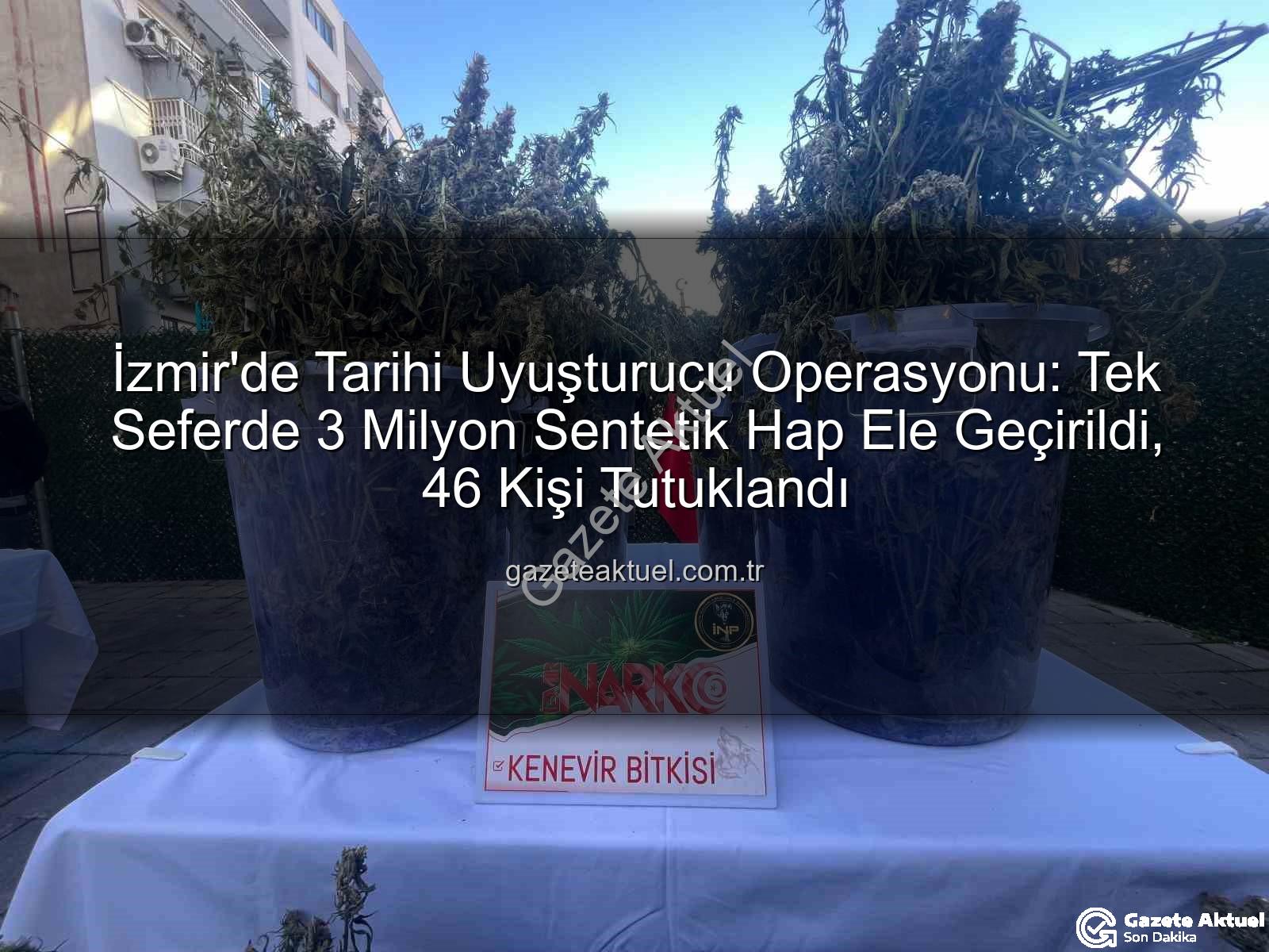 sentetik hap - İzmir'de Tarihi Uyuşturucu Operasyonu: Tek Seferde 3 Milyon Sentetik Hap Ele Geçirildi, 46 Kişi Tutuklandı