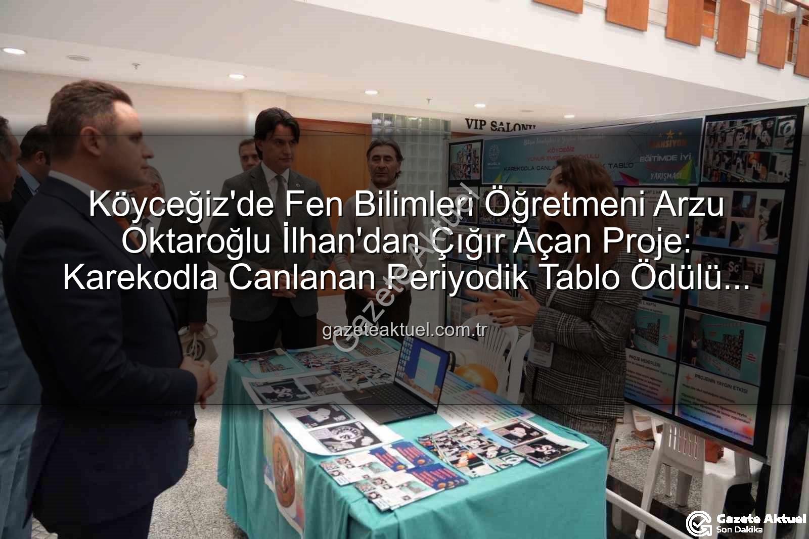Köyceğiz'de öğretmene ödül - Köyceğiz'de Fen Bilimleri Öğretmeni Arzu Oktaroğlu İlhan'dan Çığır Açan Proje: Karekodla Canlanan Periyodik Tablo Ödülü Kapattı!
