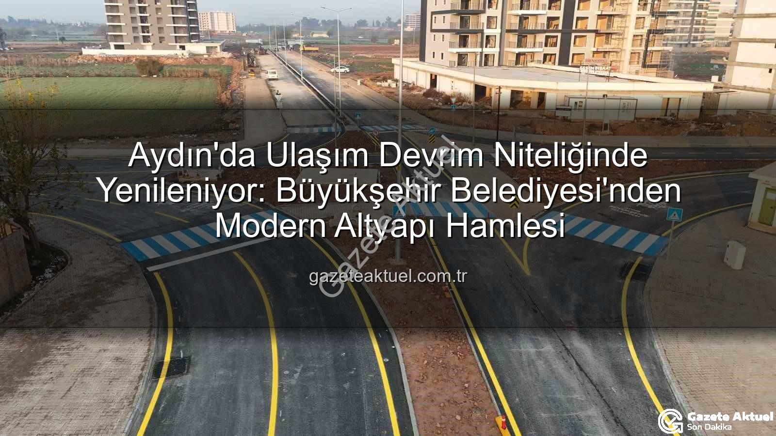 Aydın ulaşım altyapısı - Aydın'da Ulaşım Devrim Niteliğinde Yenileniyor: Büyükşehir Belediyesi'nden Modern Altyapı Hamlesi