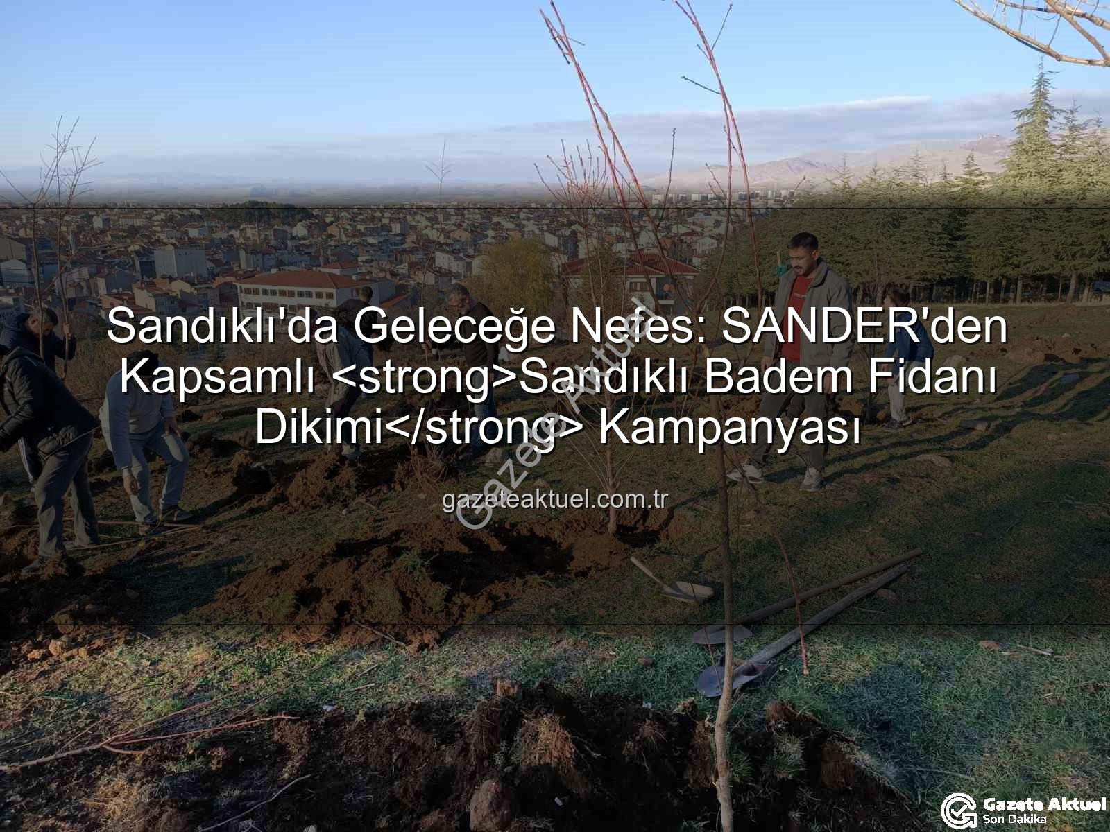 Sandıklı badem fidanı dikimi - Sandıklı'da Geleceğe Nefes: SANDER'den Kapsamlı Sandıklı Badem Fidanı Dikimi Kampanyası