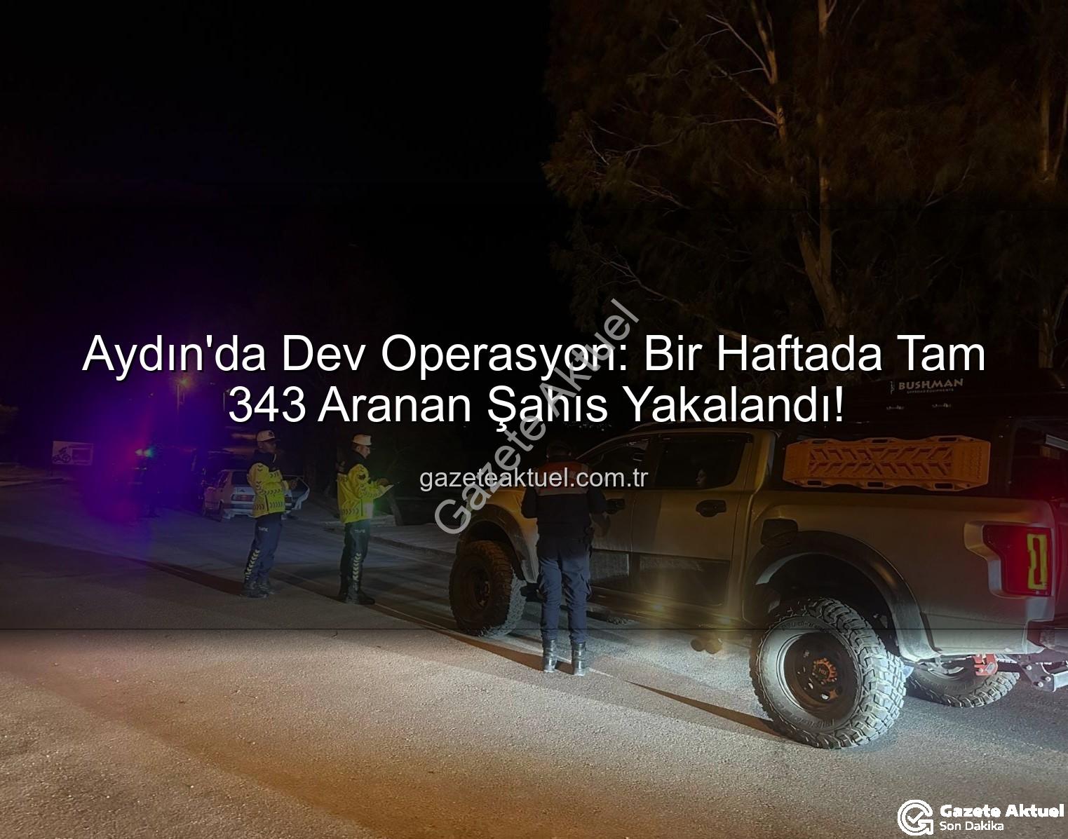 Aydın'da Dev Operasyon: Bir Haftada Tam 343 Aranan Şahıs Yakalandı!