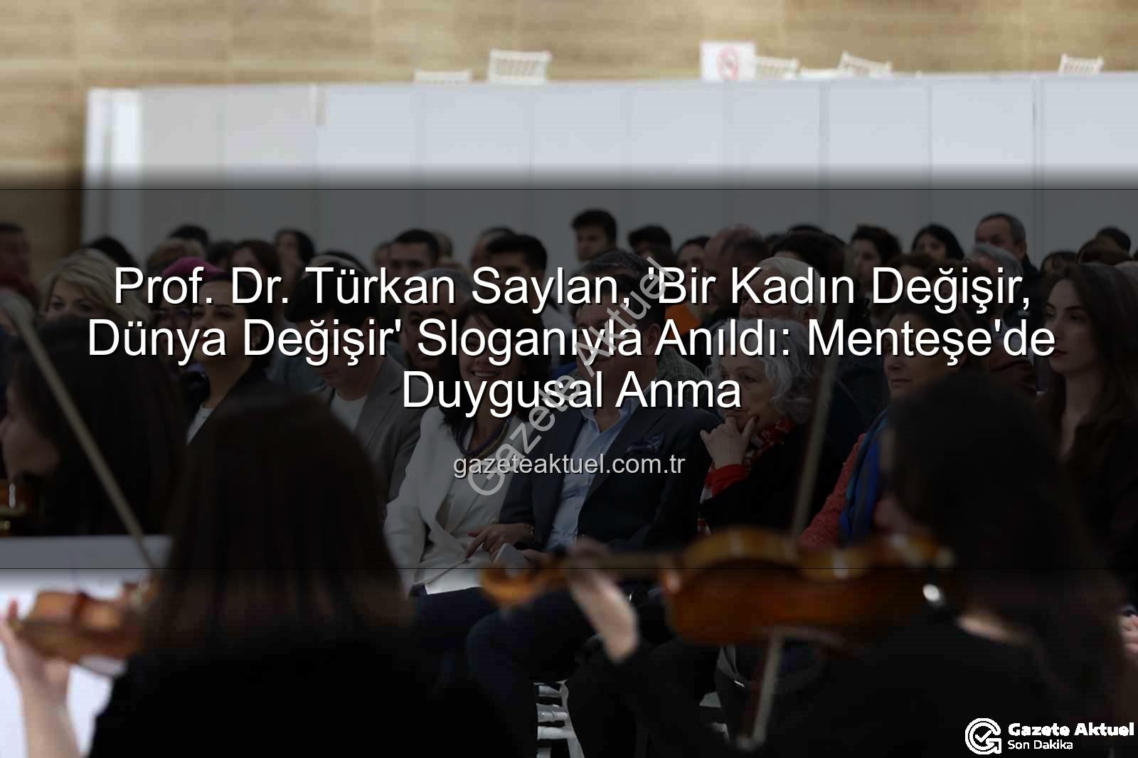 Türkan Saylan anıldı - Prof. Dr. Türkan Saylan, 'Bir Kadın Değişir, Dünya Değişir' Sloganıyla Anıldı: Menteşe'de Duygusal Anma