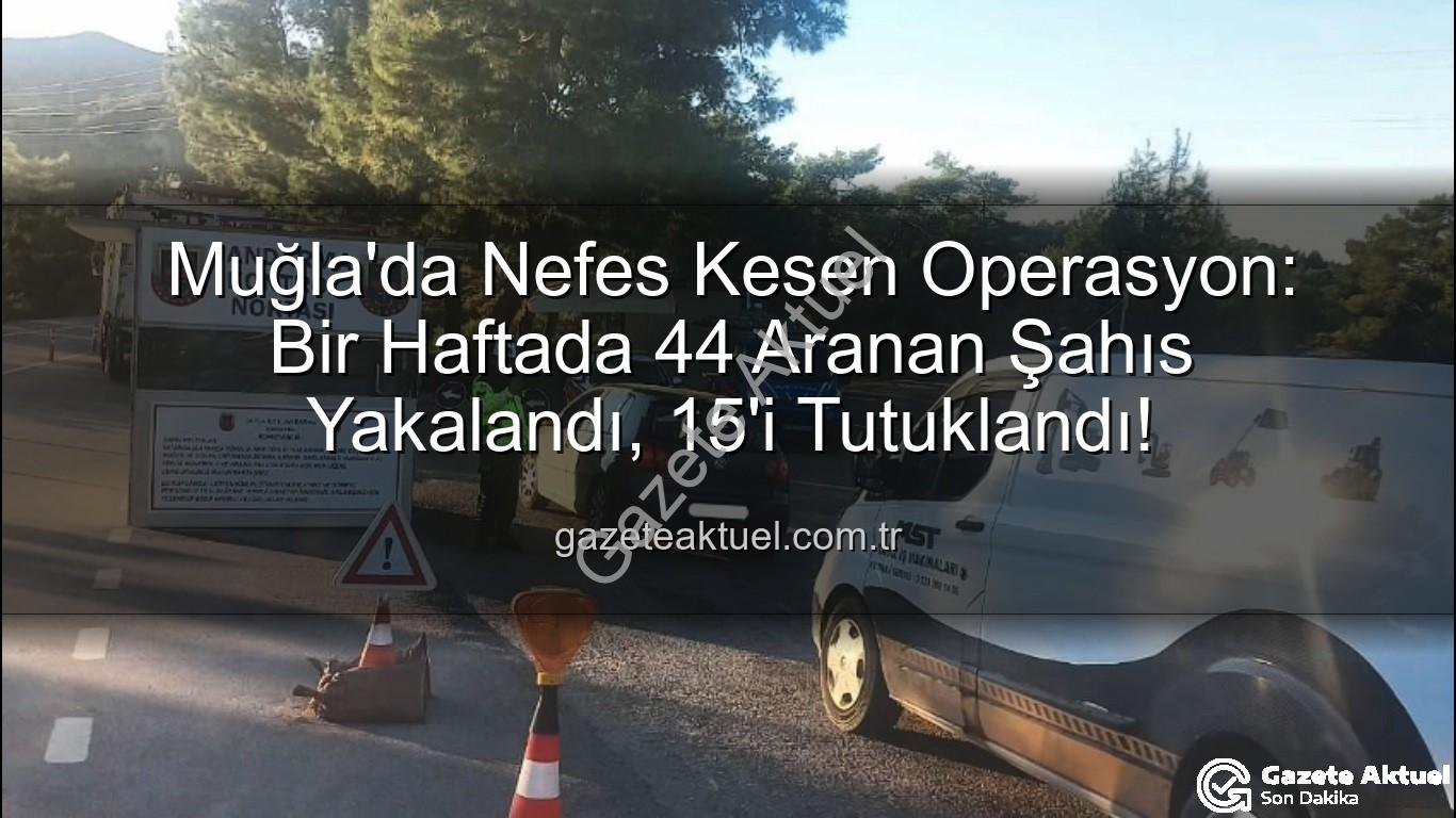 Muğla aranan şahıslar - Muğla'da Nefes Kesen Operasyon: Bir Haftada 44 Aranan Şahıs Yakalandı, 15'i Tutuklandı!