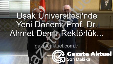 Uşak Üniversitesi’nde Yeni Dönem: Prof. Dr. Ahmet Demir Rektörlük Koltuğuna Oturdu