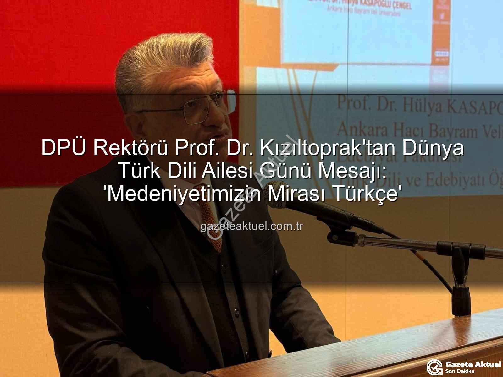 Türk Dili Ailesi Günü - DPÜ Rektörü Prof. Dr. Kızıltoprak'tan Dünya Türk Dili Ailesi Günü Mesajı: 'Medeniyetimizin Mirası Türkçe'