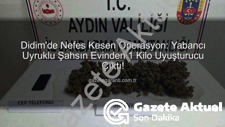 Didim’de Nefes Kesen Operasyon: Yabancı Uyruklu Şahsın Evinden 1 Kilo Uyuşturucu Çıktı!