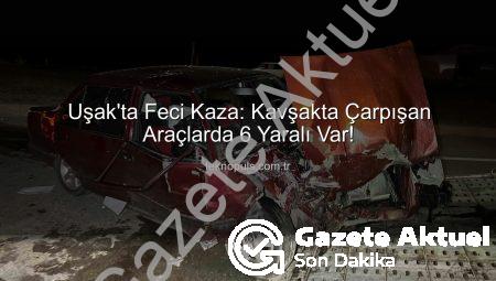 Uşak’ta Kan Donduran Kaza: Cezaevi Kavşağında Çarpışma, 6 Kişi Yaralandı!