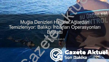 Muğla Kıyıları Hayalet Ağlardan Temizleniyor: Denizlerimizin Geleceği İçin Kritik Operasyon