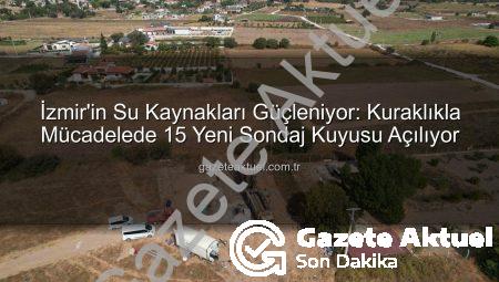 İzmir’in Su Kaynakları Güçleniyor: Kuraklıkla Mücadelede 15 Yeni Sondaj Kuyusu Açılıyor