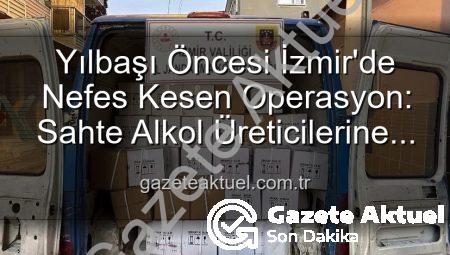 Yılbaşı Öncesi İzmir’de Nefes Kesen Operasyon: Sahte Alkol Üreticilerine Darbe!