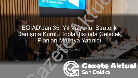 EGİAD’dan 35. Yıl Vizyonu: Geleceğe Yönelik Stratejiler ve Yeni Dönem Ajandası Açıklandı