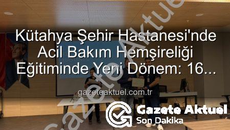 Kütahya Şehir Hastanesi’nde Acil Bakım Hemşireliği Eğitiminde Yeni Dönem: 16 Personel Sertifikalarını Aldı