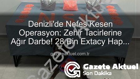 Denizli’de Nefes Kesen Operasyon: Zehir Tacirlerine Ağır Darbe! 28 Bin Extacy Hap Ele Geçirildi