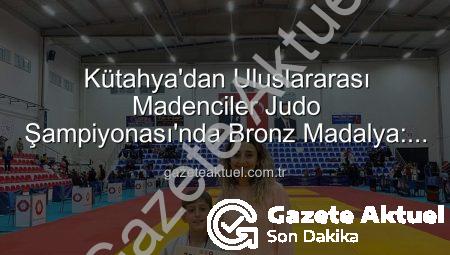 Kütahya’dan Uluslararası Madenciler Judo Şampiyonası’nda Bronz Madalya: Ahmet Burak Maran Tarih Yazdı!