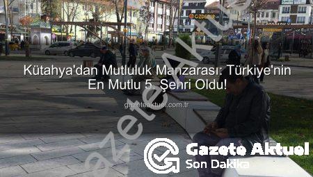 Kütahya’dan Mutluluk Manzarası: Türkiye’nin En Mutlu 5. Şehri Oldu!