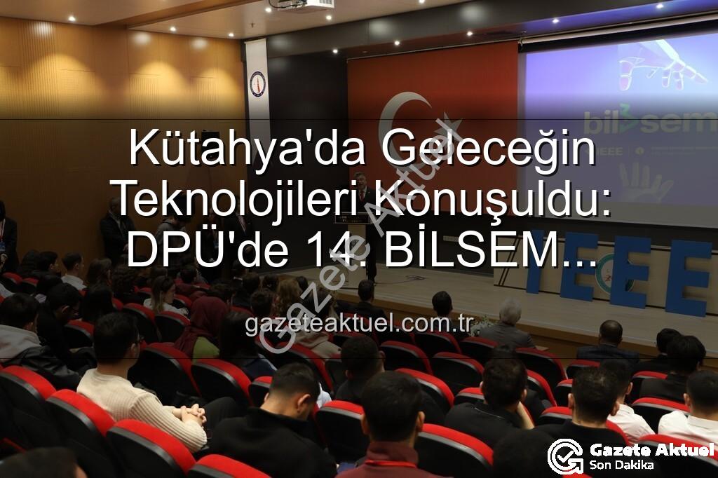 Kütahya bilişim semineri - Kütahya'da Geleceğin Teknolojileri Konuşuldu: DPÜ'de 14. BİLSEM Semineri Tamamlandı