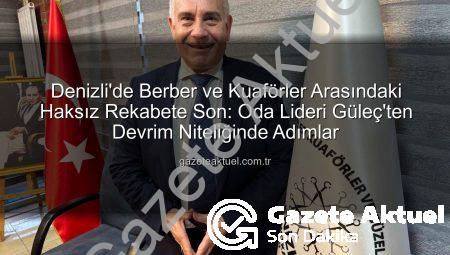 Denizli’de Berber ve Kuaförler Arasındaki Haksız Rekabete Son: Oda Lideri Güleç’ten Devrim Niteliğinde Adımlar