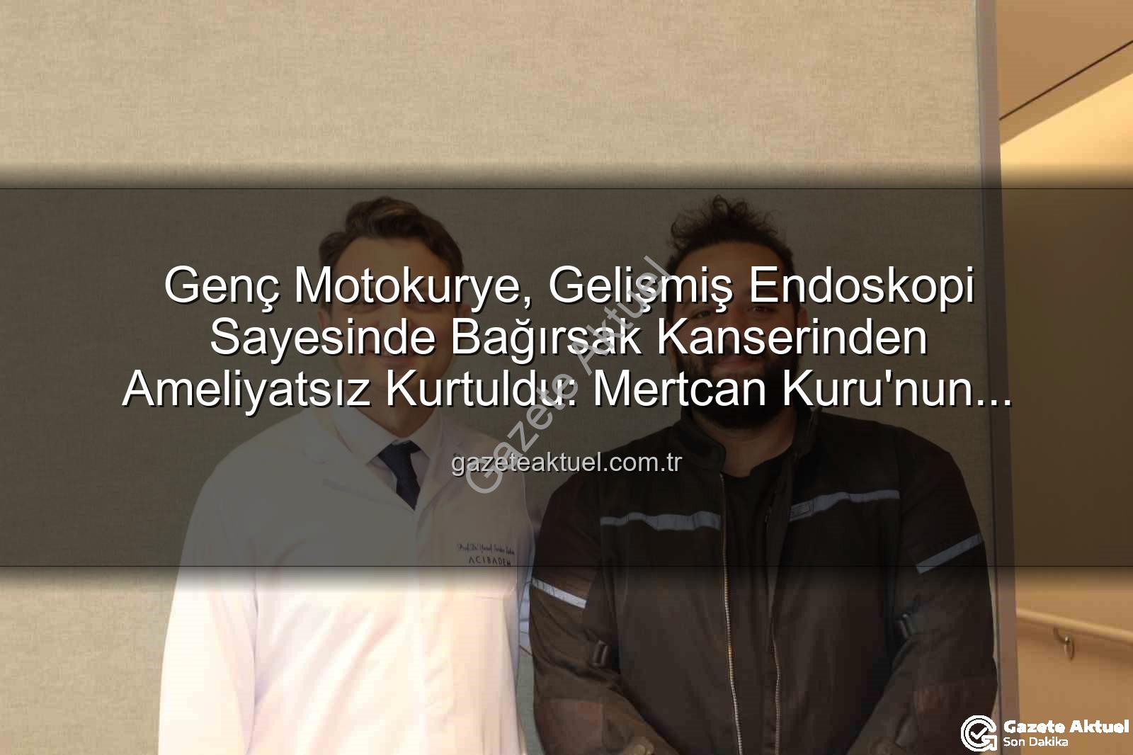 bağırsak kanseri - Genç Motokurye, Gelişmiş Endoskopi Sayesinde Bağırsak Kanserinden Ameliyatsız Kurtuldu: Mertcan Kuru'nun Başarı Hikayesi