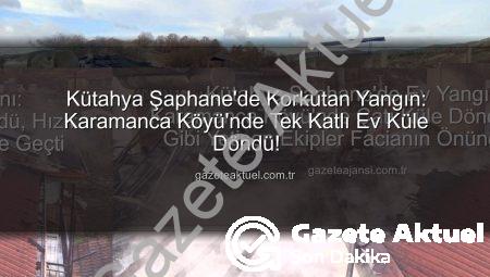 Kütahya Şaphane’de Korkutan Yangın: Karamanca Köyü’nde Tek Katlı Ev Küle Döndü!