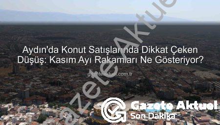 Aydın’da Konut Satışlarında Dikkat Çeken Düşüş: Kasım Ayı Rakamları Ne Gösteriyor?