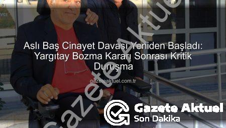 Aslı Baş Cinayet Davası Yeniden Başladı: Yargıtay Bozma Kararı Sonrası Kritik Duruşma