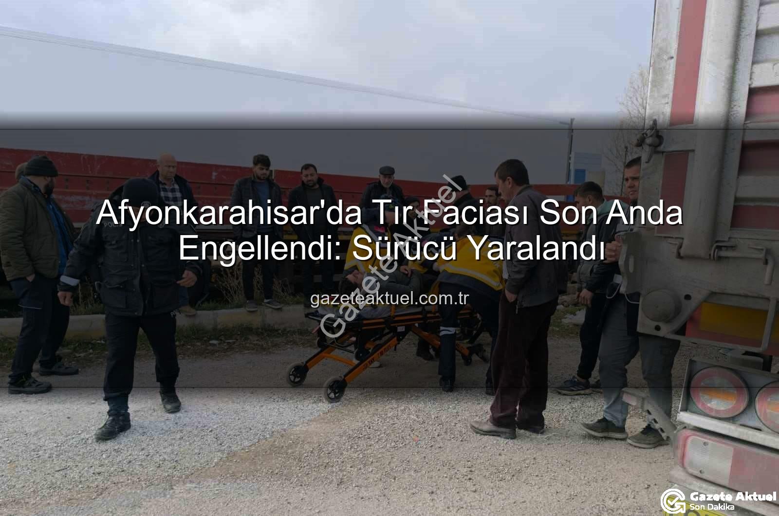 Afyonkarahisar tır kazası - Afyonkarahisar'da Tır Faciası Son Anda Engellendi: Sürücü Yaralandı