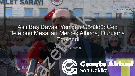 Aslı Baş Davasında Kritik Gelişme: Cep Telefonu Mesajları İstanbul’a Gönderildi, Dava Tarihi Belli Oldu