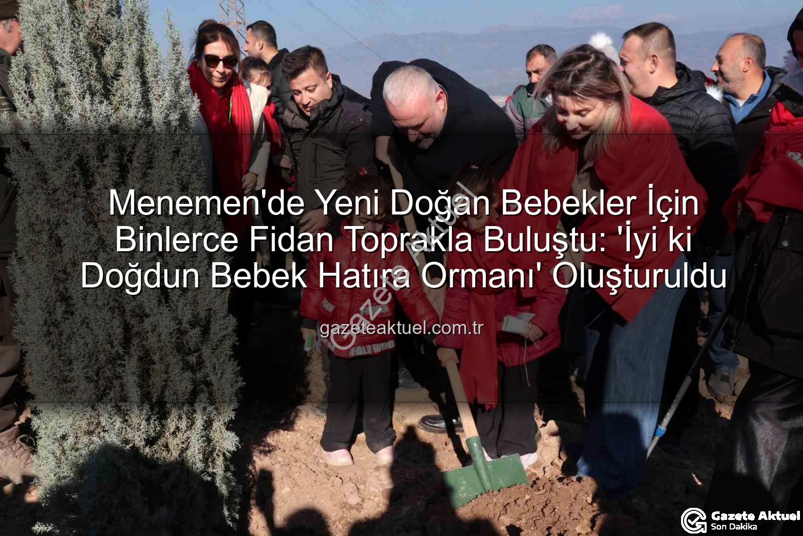 bebekler için fidan - Menemen'de Yeni Doğan Bebekler İçin Binlerce Fidan Toprakla Buluştu: 'İyi ki Doğdun Bebek Hatıra Ormanı' Oluşturuldu
