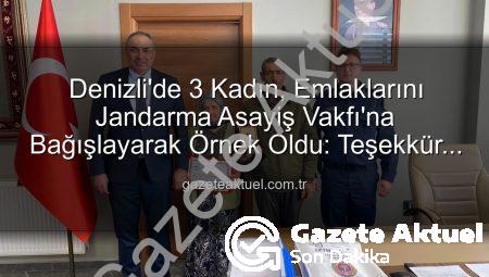 Denizli’de 3 Kadın, Emlaklarını Jandarma Asayiş Vakfı’na Bağışlayarak Örnek Oldu: Teşekkür Plaketiyle Taçlandı