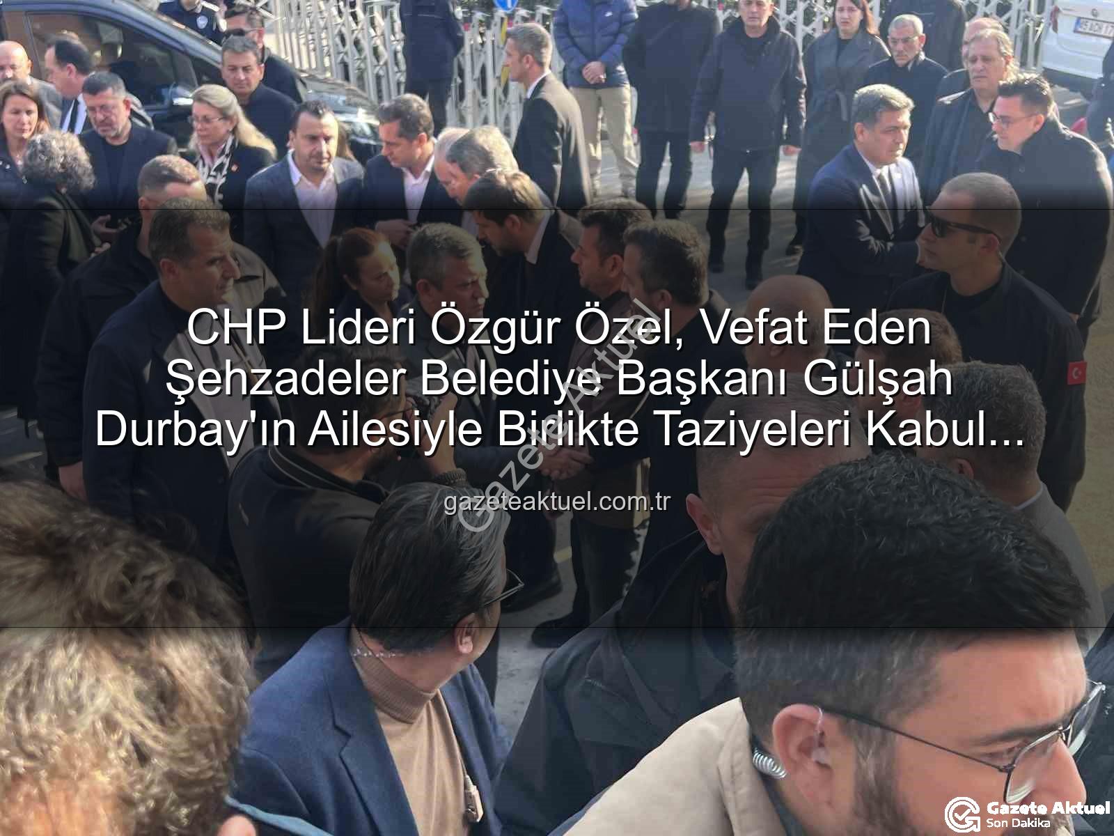 Özgür Özel Gülşah Durbay - CHP Lideri Özgür Özel, Vefat Eden Şehzadeler Belediye Başkanı Gülşah Durbay'ın Ailesiyle Birlikte Taziyeleri Kabul Etti