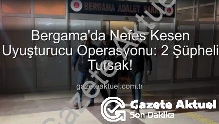 Bergama’da Nefes Kesen Uyuşturucu Operasyonu: 2 Şüpheli Tutsak!