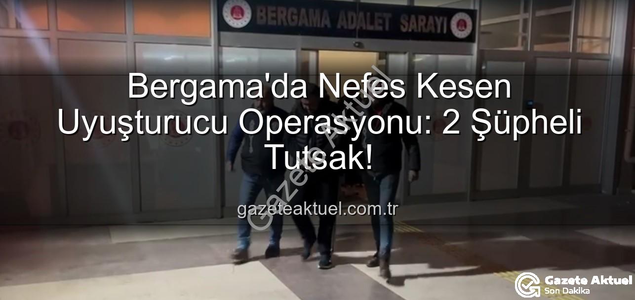 Bergama uyuşturucu operasyonu - Bergama'da Nefes Kesen Uyuşturucu Operasyonu: 2 Şüpheli Tutsak!