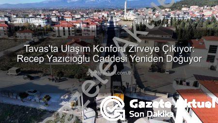 Tavas’ta Ulaşım Konforu Zirveye Çıkıyor: Recep Yazıcıoğlu Caddesi Yeniden Doğuyor
