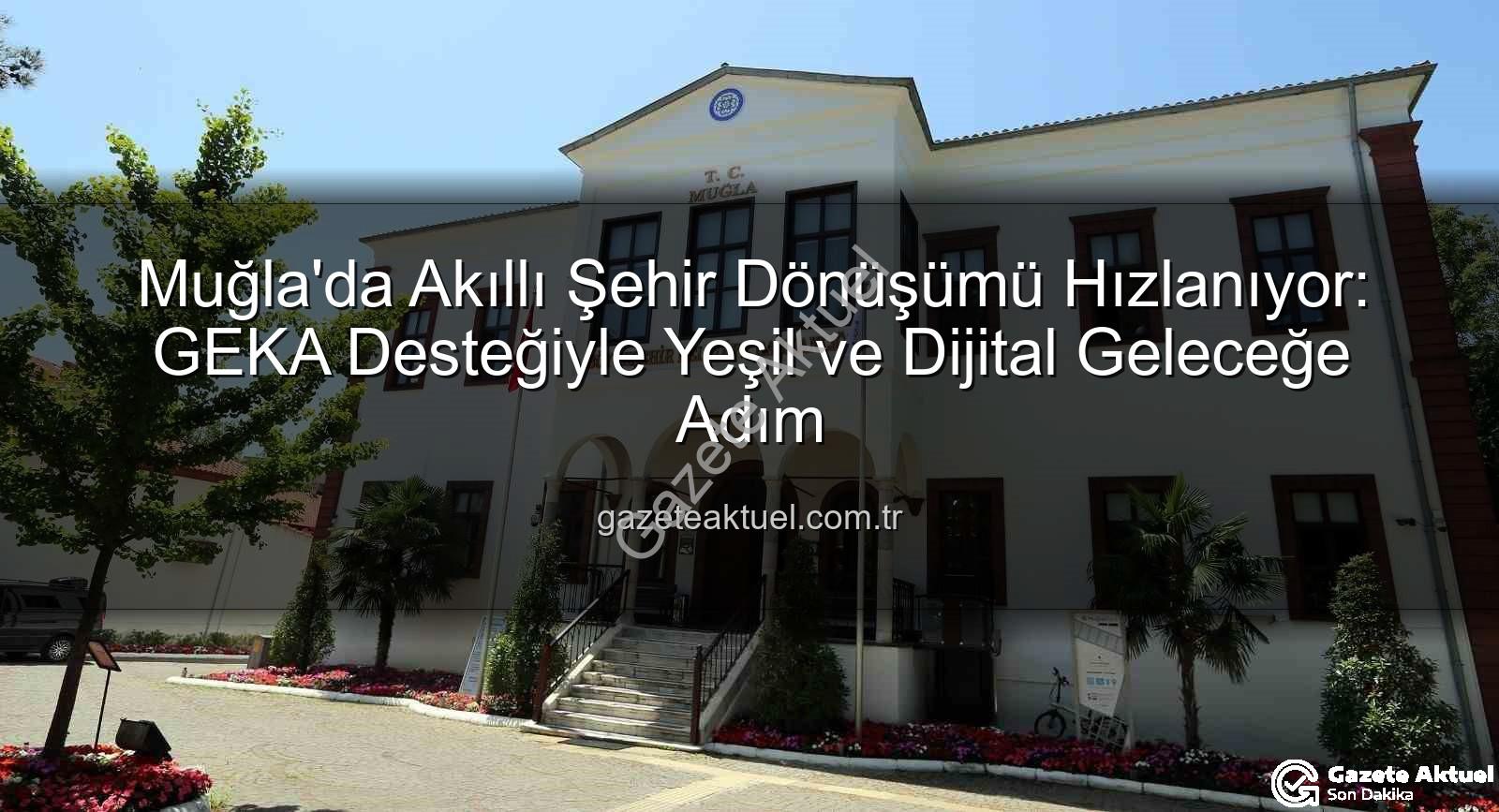 akıllı şehir dönüşümü - Muğla'da Akıllı Şehir Dönüşümü Hızlanıyor: GEKA Desteğiyle Yeşil ve Dijital Geleceğe Adım