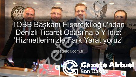 TOBB Başkanı Hisarcıklıoğlu’ndan Denizli Ticaret Odası’na 5 Yıldız: ‘Hizmetleriyle Fark Yarattı’