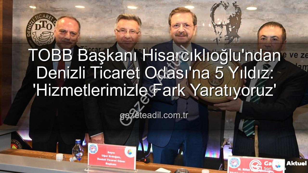 Denizli Ticaret Odası - TOBB Başkanı Hisarcıklıoğlu'ndan Denizli Ticaret Odası'na 5 Yıldız: 'Hizmetleriyle Fark Yarattı'
