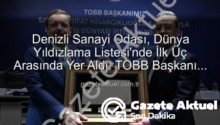 Denizli Sanayi Odası, Dünya Yıldızlama Listesi’nde İlk Üç Arasında Yer Aldı: TOBB Başkanı Hisarcıklıoğlu’ndan Övgü Dolu Açıklamalar