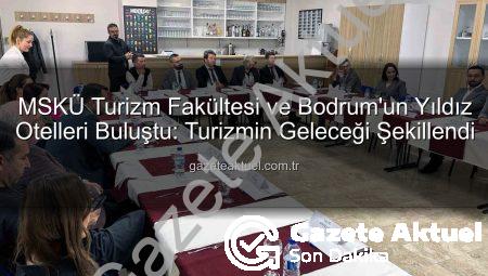 MSKÜ Turizm Fakültesi ve Bodrum’un Yıldız Otelleri Buluştu: Turizmin Geleceği Şekillendi