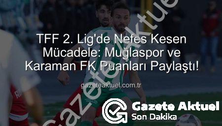 TFF 2. Lig’de Nefes Kesen Mücadele: Muğlaspor ve Karaman FK Puanları Paylaştı!