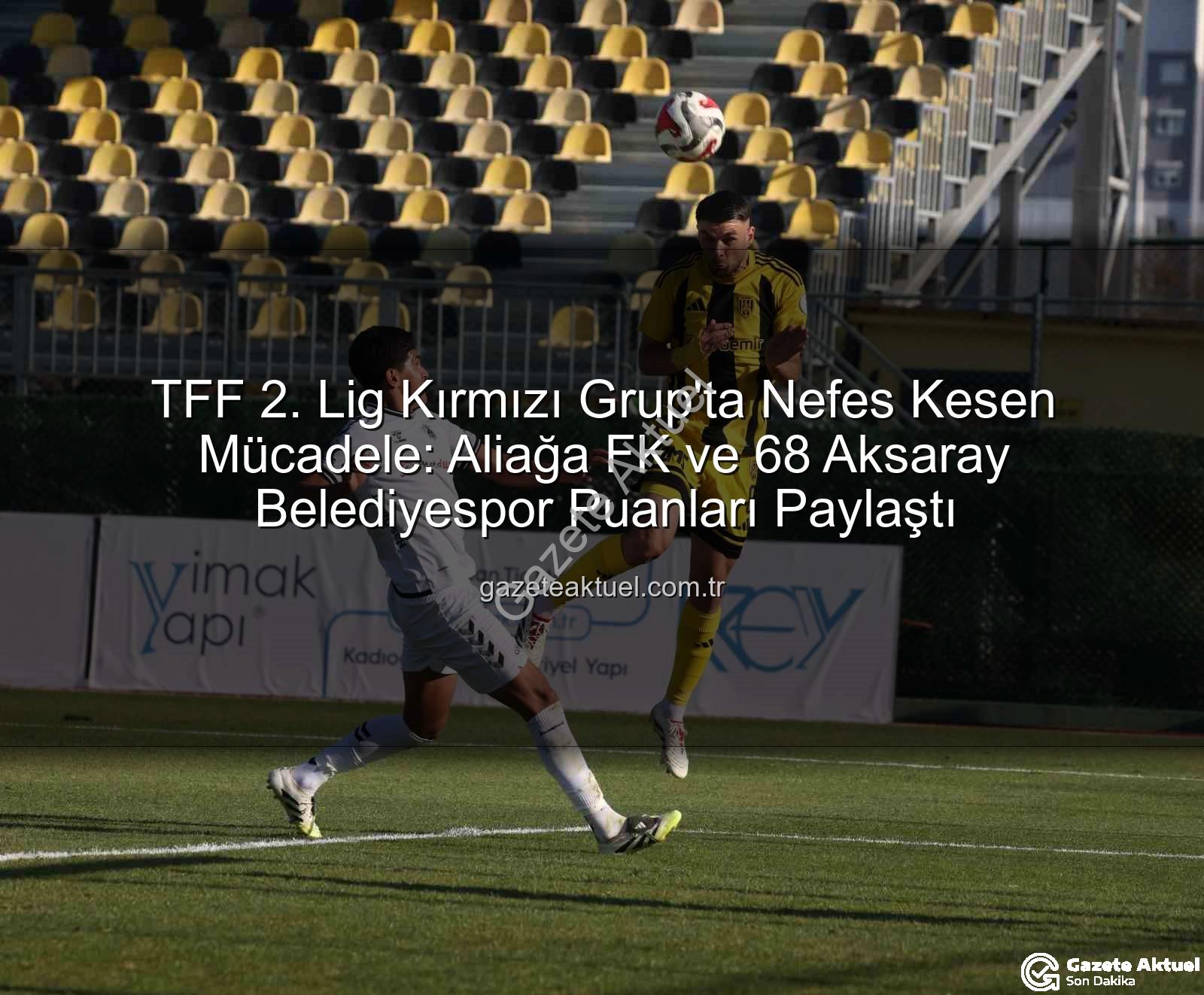 TFF 2. Lig Kırmızı Grup - TFF 2. Lig Kırmızı Grup'ta Nefes Kesen Mücadele: Aliağa FK ve 68 Aksaray Belediyespor Puanları Paylaştı