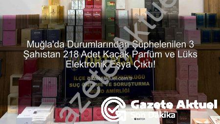 Muğla’da Durumlarından Şüphelenilen 3 Şahıstan 218 Adet Kaçak Parfüm ve Lüks Elektronik Eşya Çıktı!