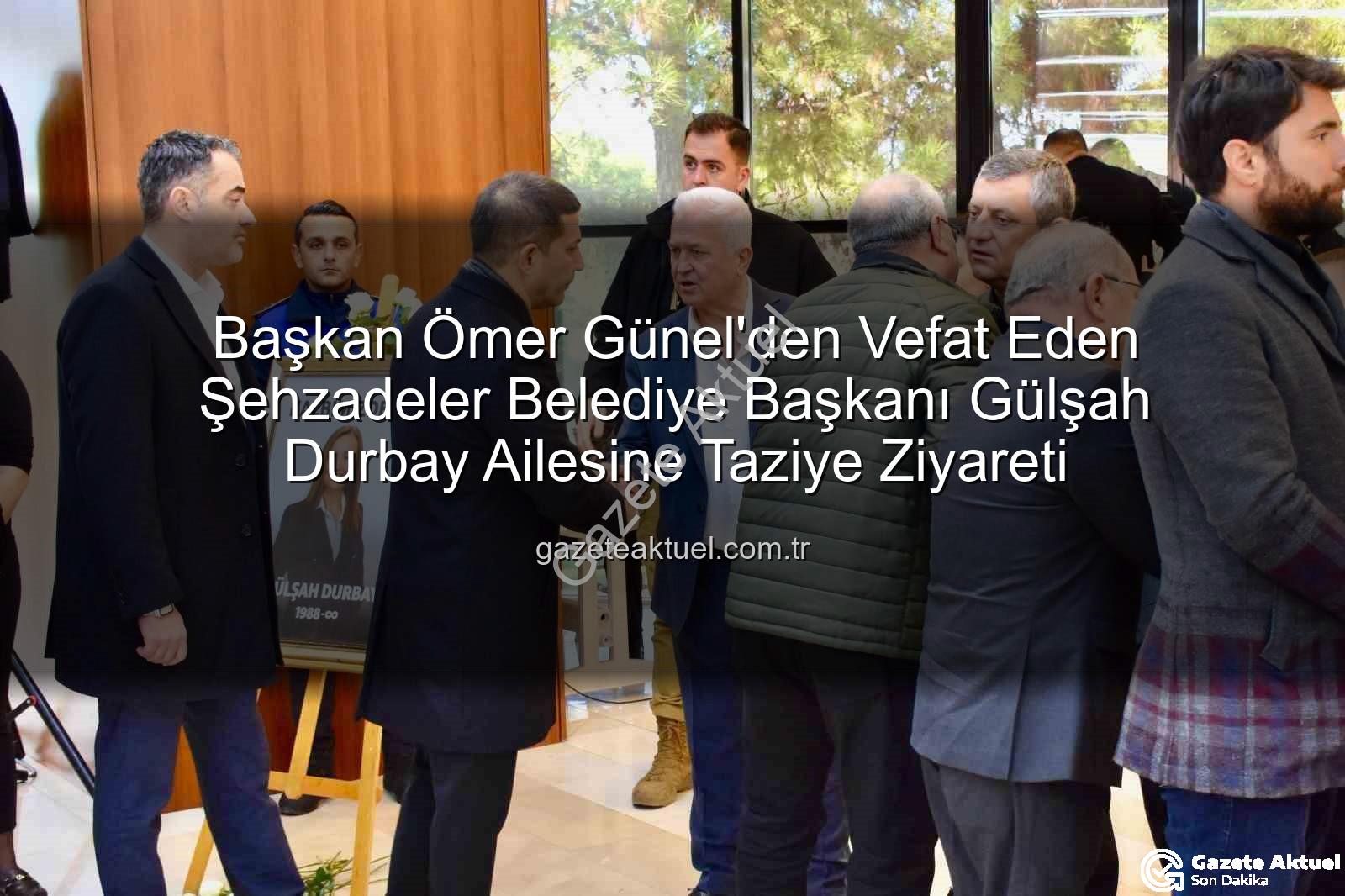 Gülşah Durbay - Başkan Ömer Günel'den Vefat Eden Şehzadeler Belediye Başkanı Gülşah Durbay Ailesine Taziye Ziyareti