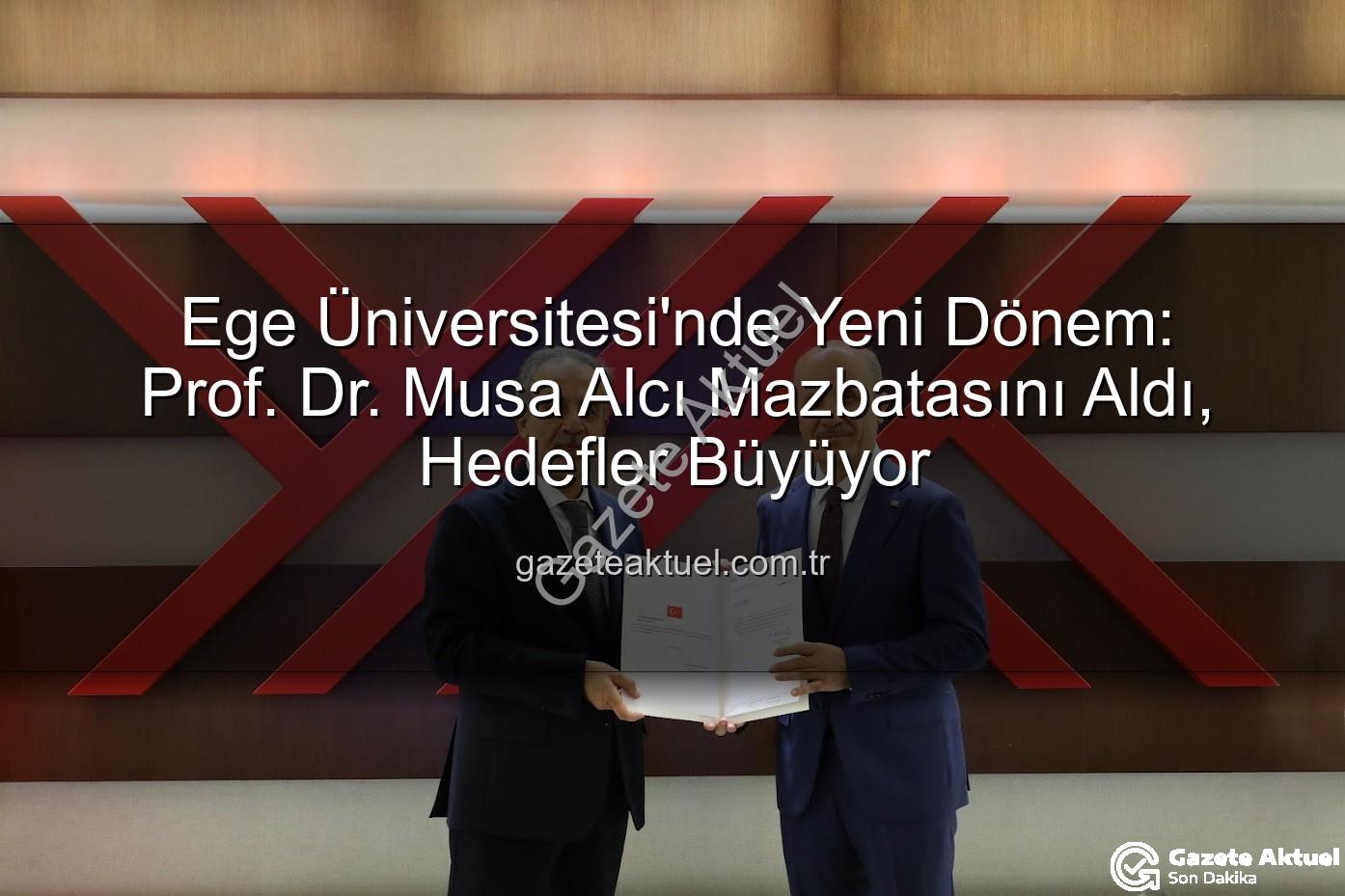 Ege Üniversitesi Rektörü - Ege Üniversitesi'nde Yeni Dönem: Prof. Dr. Musa Alcı Mazbatasını Aldı, Hedefler Büyüyor