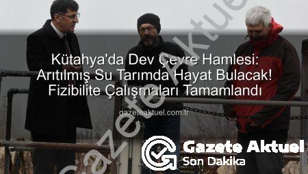 Kütahya’da Dev Çevre Hamlesi: Arıtılmış Su Tarımda Hayat Bulacak! Fizibilite Çalışmaları Tamamlandı