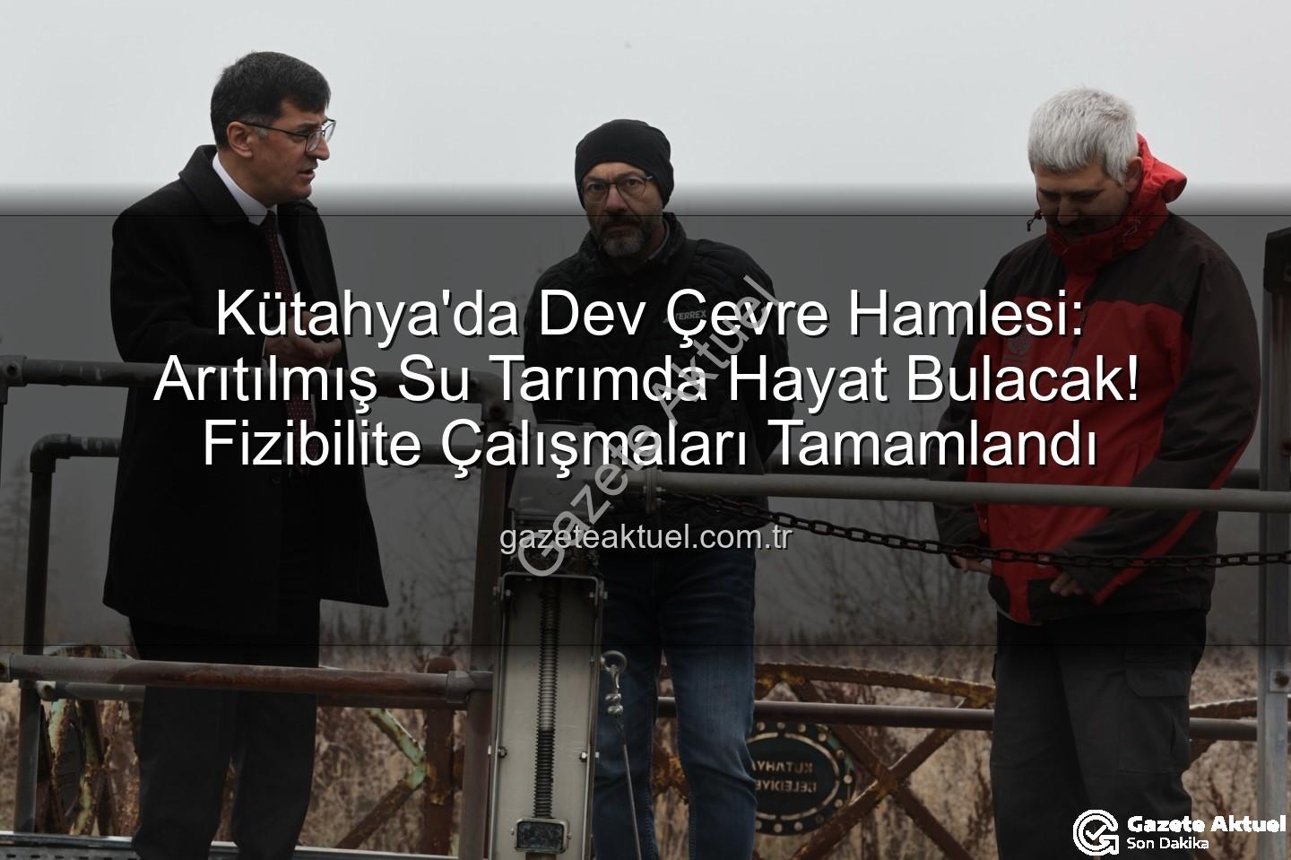 çevre dostu sulama - Kütahya'da Dev Çevre Hamlesi: Arıtılmış Su Tarımda Hayat Bulacak! Fizibilite Çalışmaları Tamamlandı