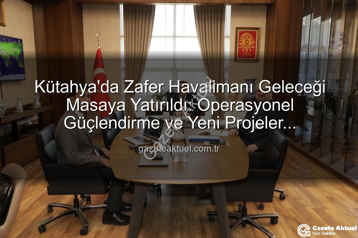 Zafer Havalimanı çalışmaları - Kütahya'da Zafer Havalimanı Geleceği Masaya Yatırıldı: Operasyonel Güçlendirme ve Yeni Projeler Değerlendirildi