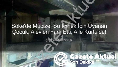 Söke’de Mucize: Su İçmek İçin Uyanan Çocuk, Alevleri Fark Etti, Aile Kurtuldu!