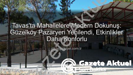 Tavas’ta Mahallelere Modern Dokunuş: Güzelköy Pazaryeri Yenilendi, Etkinlikler Daha Konforlu
